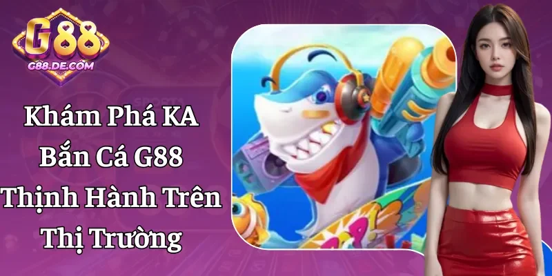 KA Bắn Cá G88 - Trò Chơi Đỉnh Cao, Giải Trí Dễ Dàng