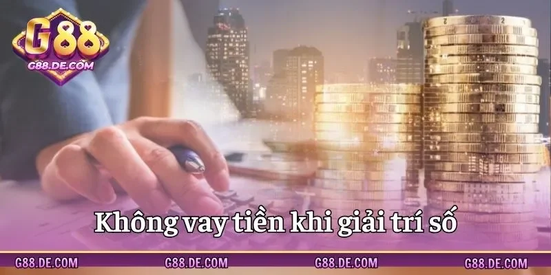 Không tiến hành vay tiền để đặt kèo cược tại G88